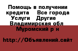 Помощь в получении кредита  - Все города Услуги » Другие   . Владимирская обл.,Муромский р-н